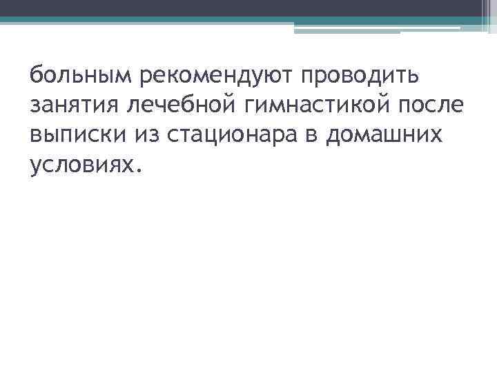 больным рекомендуют проводить занятия лечебной гимнастикой после выписки из стационара в домашних условиях. 