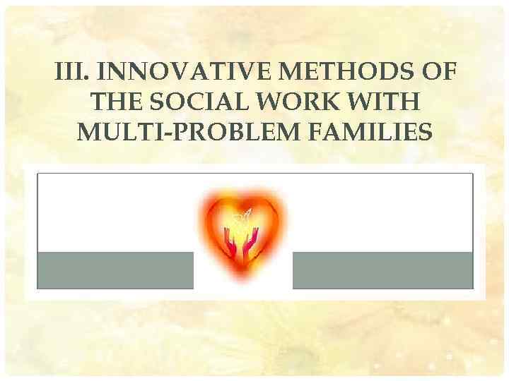III. INNOVATIVE METHODS OF THE SOCIAL WORK WITH MULTI-PROBLEM FAMILIES 