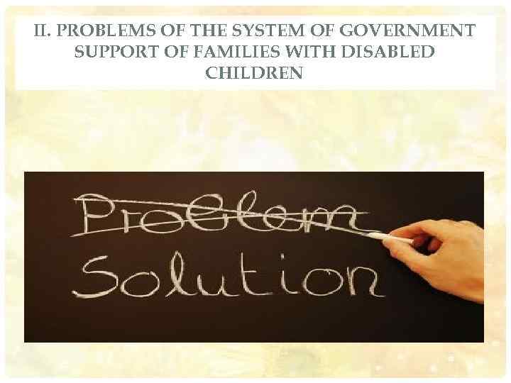 II. PROBLEMS OF THE SYSTEM OF GOVERNMENT SUPPORT OF FAMILIES WITH DISABLED CHILDREN 