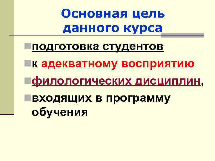 Основная цель данного курса nподготовка студентов nк адекватному восприятию nфилологических дисциплин, nвходящих в программу