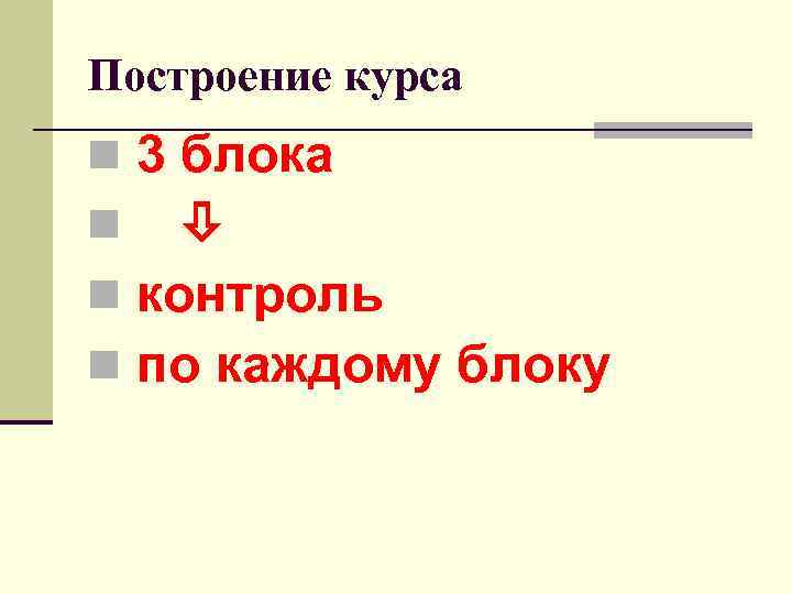 Построение курса n 3 блока n n контроль n по каждому блоку 