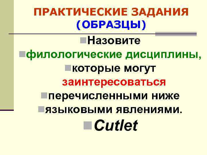 ПРАКТИЧЕСКИЕ ЗАДАНИЯ (ОБРАЗЦЫ) n. Назовите nфилологические дисциплины, nкоторые могут заинтересоваться nперечисленными ниже nязыковыми явлениями.