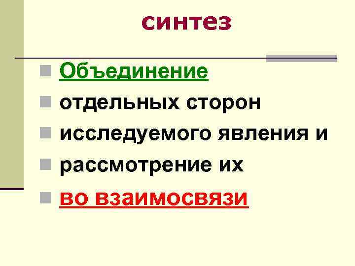 синтез n Объединение n отдельных сторон n исследуемого явления и n рассмотрение их n