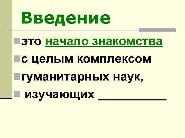 Введение nэто начало знакомства nс целым комплексом nгуманитарных наук, n изучающих _____ 