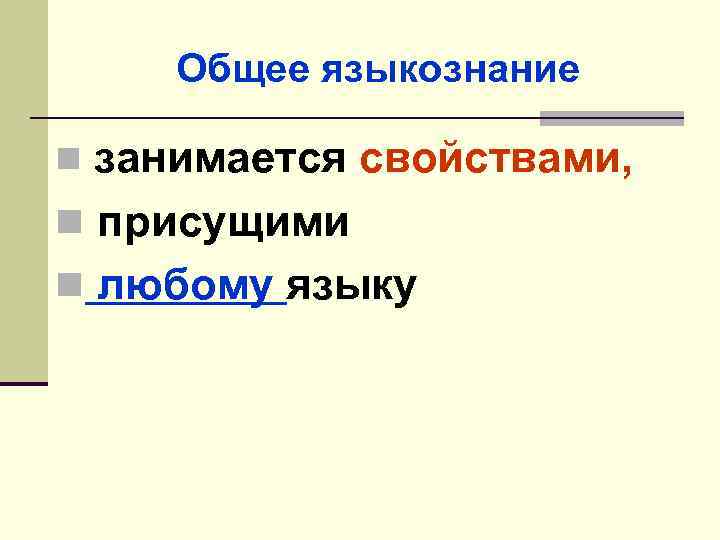 Общее языкознание занимается свойствами, n присущими n любому языку n 