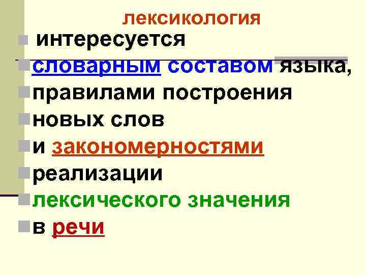 лексикология интересуется nсловарным составом языка, nправилами построения nновых слов nи закономерностями nреализации nлексического значения