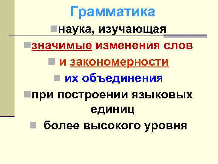 Грамматика nнаука, изучающая nзначимые изменения слов n и закономерности n их объединения nпри построении