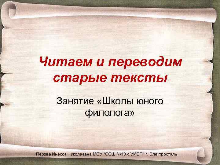 Читаем и переводим старые тексты Занятие «Школы юного филолога» Перова Инесса Николаевна МОУ 