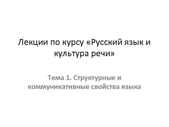 Лекции по курсу «Русский язык и культура речи» Тема 1. Структурные и коммуникативные свойства