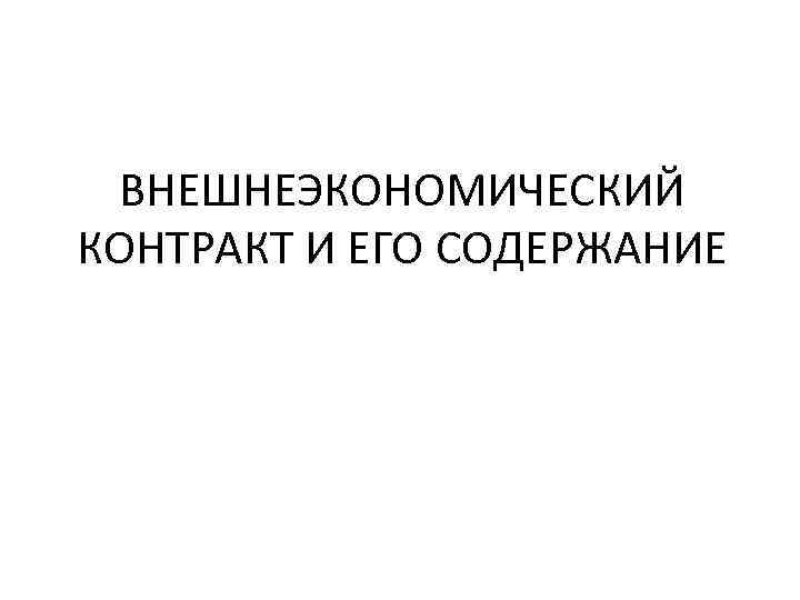 ВНЕШНЕЭКОНОМИЧЕСКИЙ КОНТРАКТ И ЕГО СОДЕРЖАНИЕ 