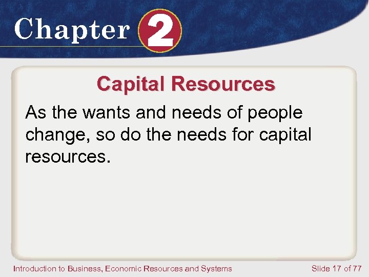 Chapter 2 Capital Resources As the wants and needs of people change, so do