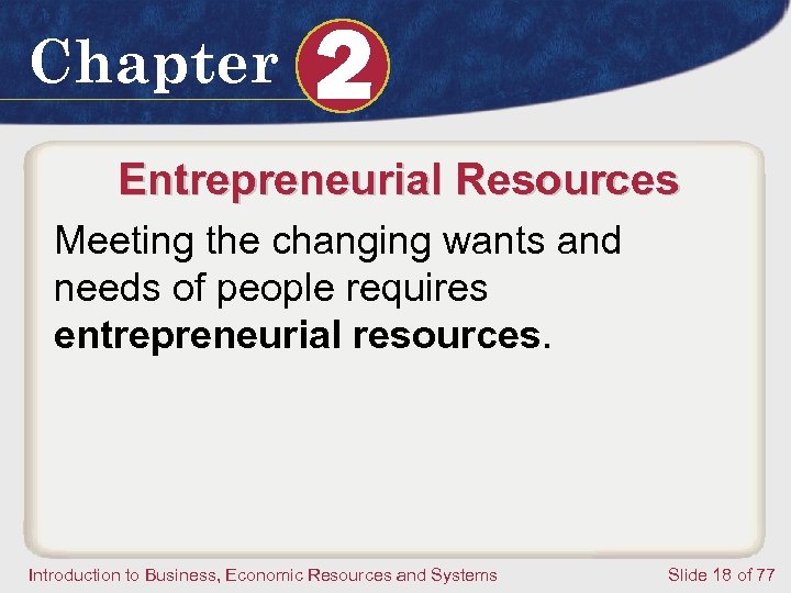 Chapter 2 Entrepreneurial Resources Meeting the changing wants and needs of people requires entrepreneurial