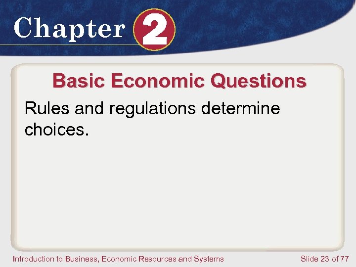 Chapter 2 Basic Economic Questions Rules and regulations determine choices. Introduction to Business, Economic