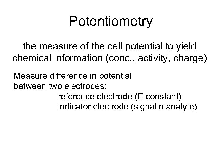 Potentiometry the measure of the cell potential to yield chemical information (conc. , activity,