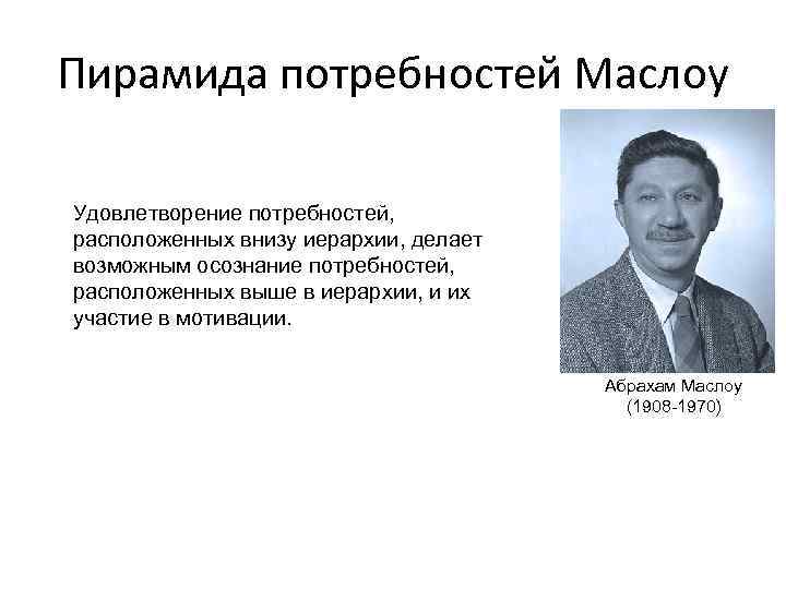 Пирамида потребностей Маслоу Удовлетворение потребностей, расположенных внизу иерархии, делает возможным осознание потребностей, расположенных выше