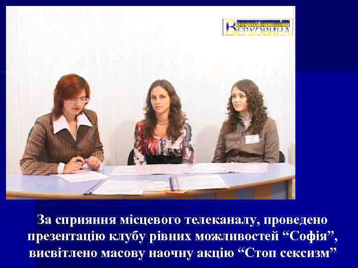 За сприяння місцевого телеканалу, проведено презентацію клубу рівних можливостей “Софія”, висвітлено масову наочну акцію