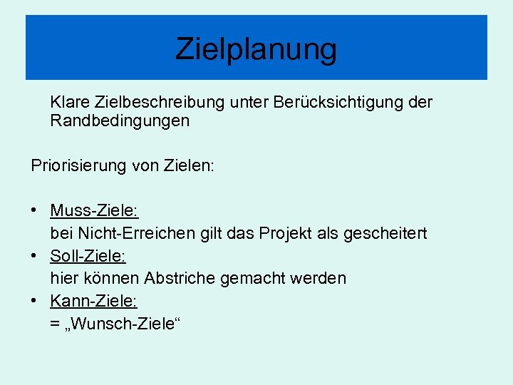 Zielplanung Klare Zielbeschreibung unter Berücksichtigung der Randbedingungen Priorisierung von Zielen: • Muss-Ziele: bei Nicht-Erreichen