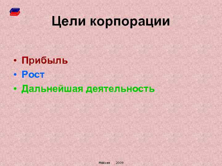 Цели корпорации • Прибыль • Рост • Дальнейшая деятельность Москва 2009 