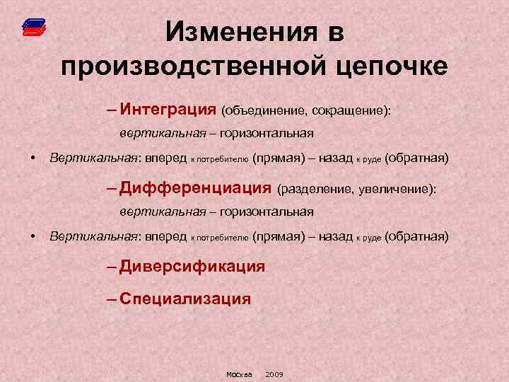 Изменения в производственной цепочке – Интеграция (объединение, сокращение): вертикальная – горизонтальная • Вертикальная: вперед