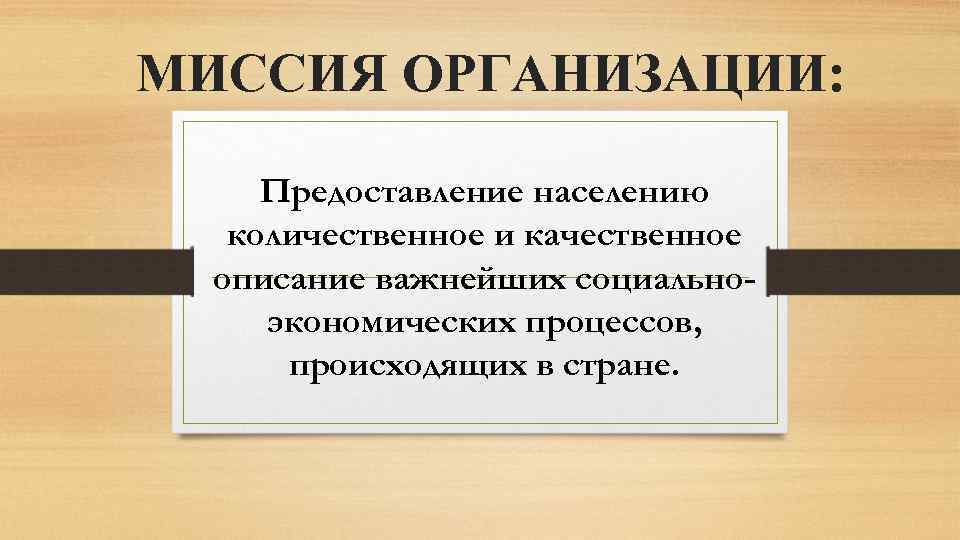 МИССИЯ ОРГАНИЗАЦИИ: Предоставление населению количественное и качественное описание важнейших социальноэкономических процессов, происходящих в стране.