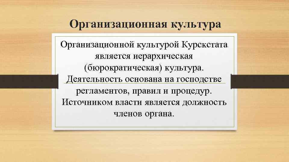 Организационная культура Организационной культурой Курскстата является иерархическая (бюрократическая) культура. Деятельность основана на господстве регламентов,