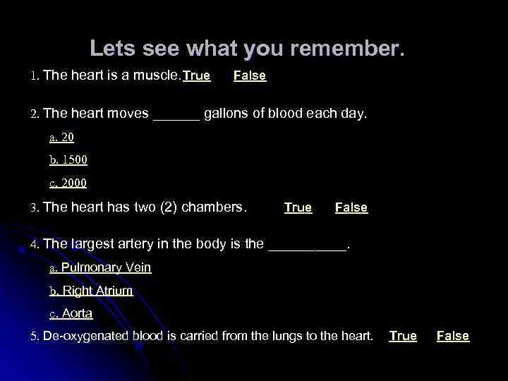 Lets see what you remember. 1. The heart is a muscle. True False 2.