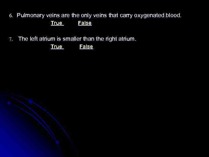 6. Pulmonary veins are the only veins that carry oxygenated blood. True False 7.