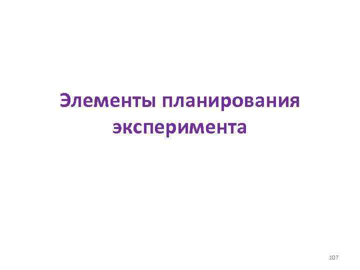 Элементы планирования эксперимента 107 