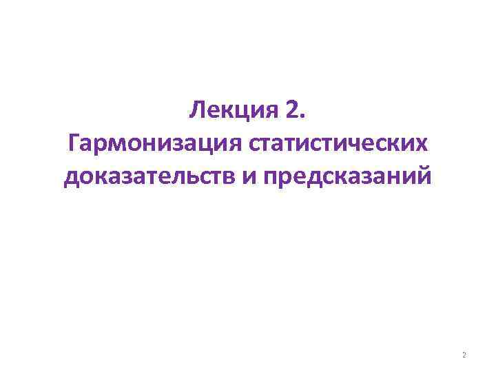 Лекция 2. Гармонизация статистических доказательств и предсказаний 2 