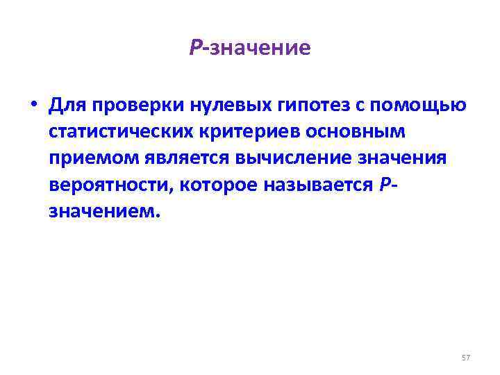 Р-значение • Для проверки нулевых гипотез с помощью статистических критериев основным приемом является вычисление