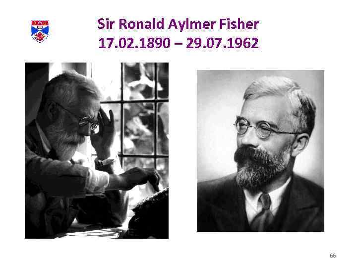 Sir Ronald Aylmer Fisher 17. 02. 1890 – 29. 07. 1962 66 