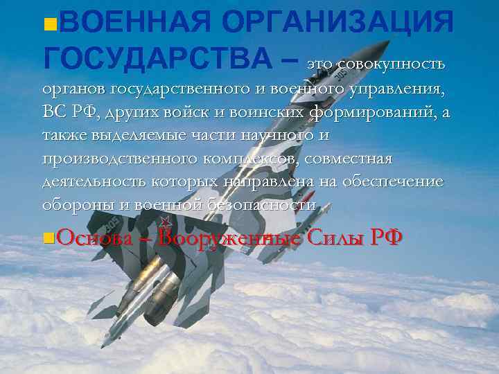 n. ВОЕННАЯ ОРГАНИЗАЦИЯ ГОСУДАРСТВА – это совокупность органов государственного и военного управления, ВС РФ,