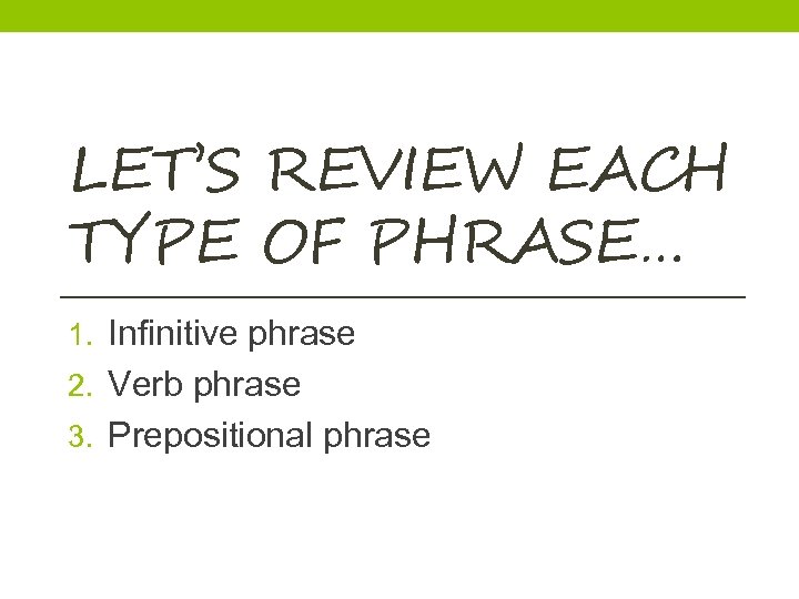 LET’S REVIEW EACH TYPE OF PHRASE… 1. Infinitive phrase 2. Verb phrase 3. Prepositional