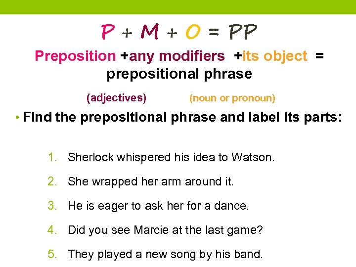 P + M + O = PP Preposition +any modifiers +its object = prepositional