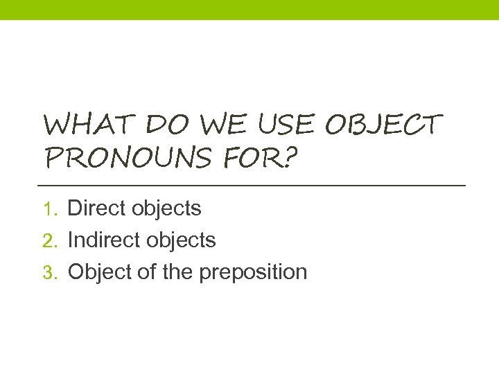 WHAT DO WE USE OBJECT PRONOUNS FOR? 1. Direct objects 2. Indirect objects 3.