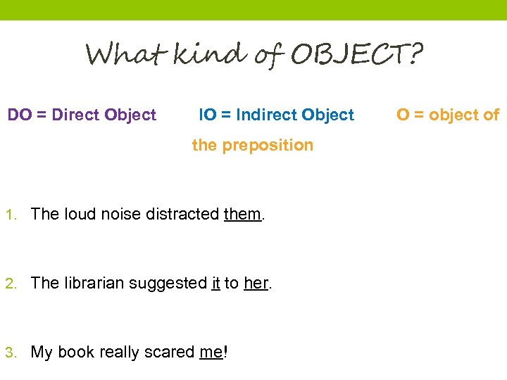 What kind of OBJECT? DO = Direct Object IO = Indirect Object the preposition