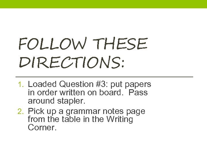 FOLLOW THESE DIRECTIONS: 1. Loaded Question #3: put papers in order written on board.