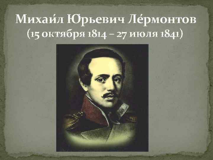 Михаи л Ю рьевич Ле рмонтов (15 октября 1814 – 27 июля 1841) 