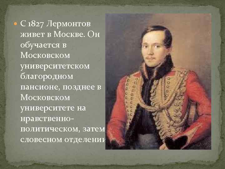  С 1827 Лермонтов живет в Москве. Он обучается в Московском университетском благородном пансионе,