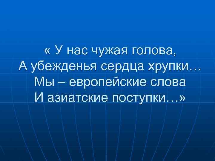  « У нас чужая голова, А убежденья сердца хрупки… Мы – европейские слова