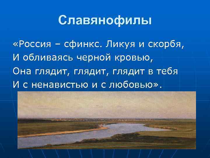 Славянофилы «Россия – сфинкс. Ликуя и скорбя, И обливаясь черной кровью, Она глядит, глядит