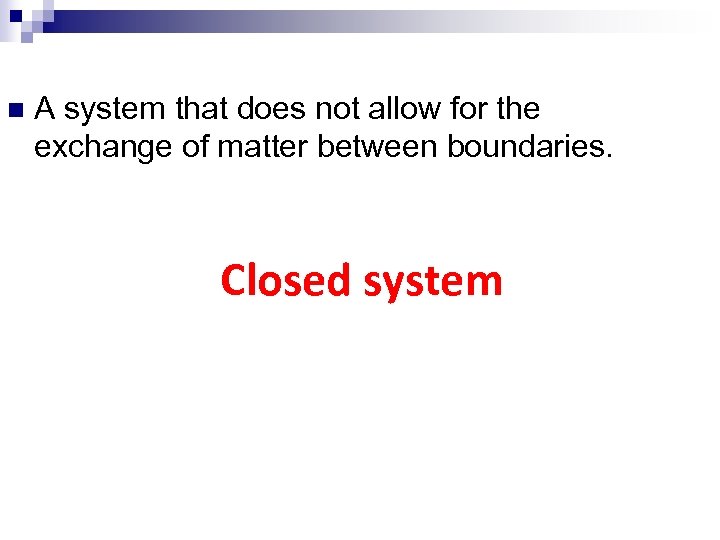 n A system that does not allow for the exchange of matter between boundaries.