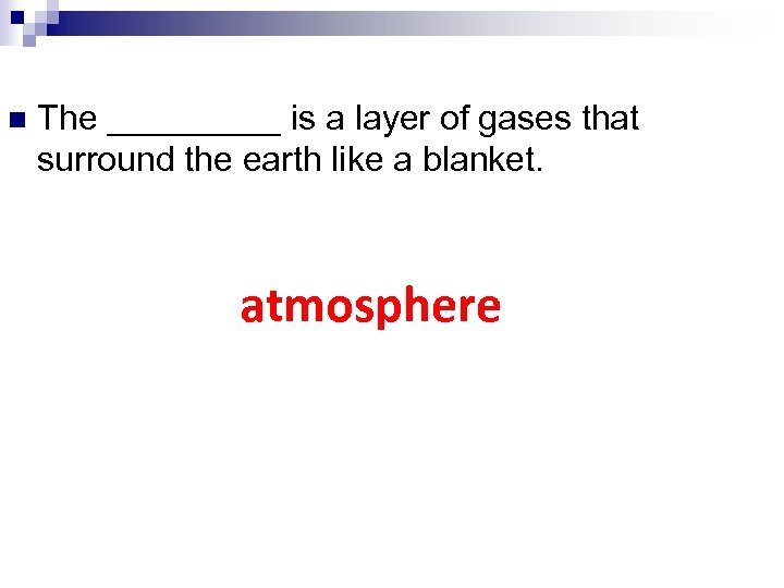 n The _____ is a layer of gases that surround the earth like a