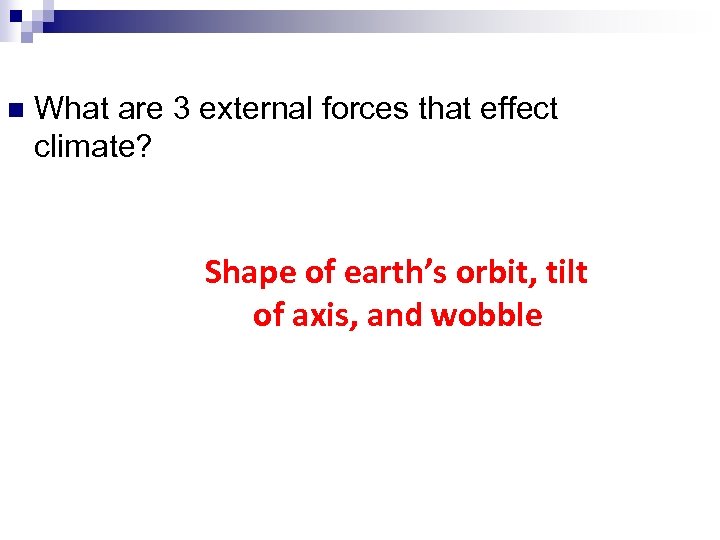 n What are 3 external forces that effect climate? Shape of earth’s orbit, tilt