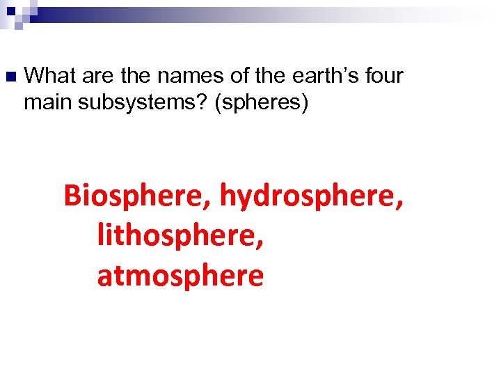 n What are the names of the earth’s four main subsystems? (spheres) Biosphere, hydrosphere,