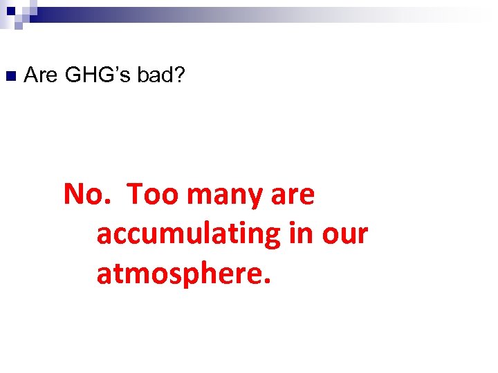 n Are GHG’s bad? No. Too many are accumulating in our atmosphere. 
