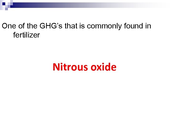 One of the GHG’s that is commonly found in fertilizer Nitrous oxide 