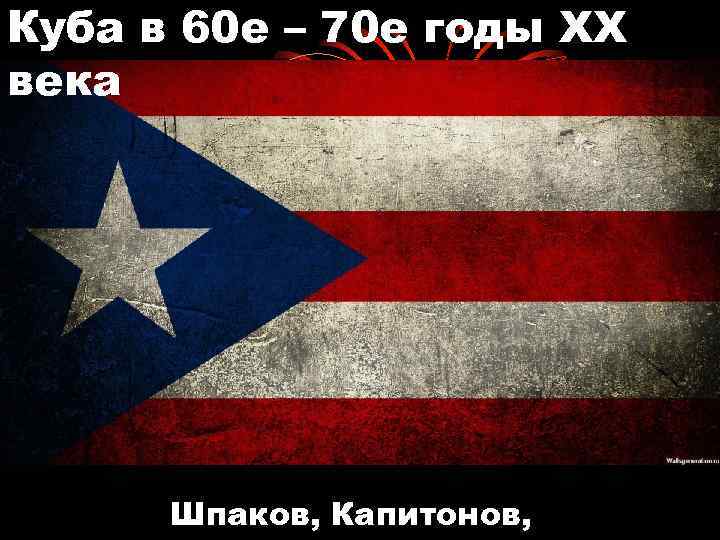 Куба в 60 е – 70 е годы XX века Шпаков, Капитонов, 