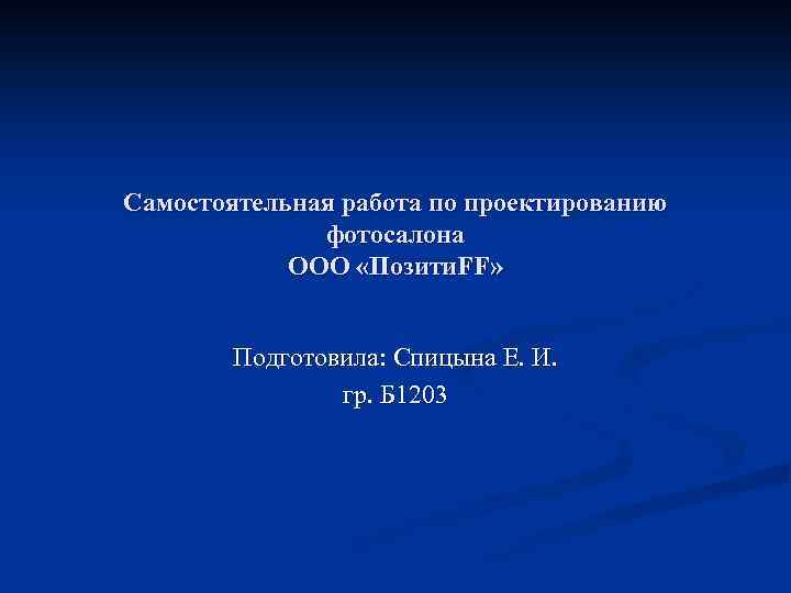 Самостоятельная работа по проектированию фотосалона ООО «Позити. FF» Подготовила: Спицына Е. И. гр. Б