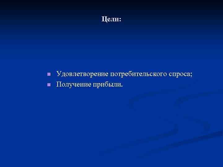 Цели: n n Удовлетворение потребительского спроса; Получение прибыли. 